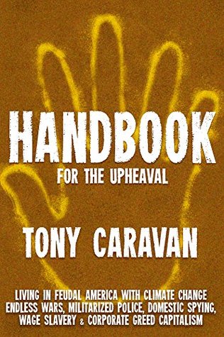 Read Handbook For The Upheaval: Living in Feudal America with Climate Change, Endless Wars, Militarized Police, Domestic Spying, Wage Slavery & Corporate Greed Capitalism - Tony Caravan file in PDF