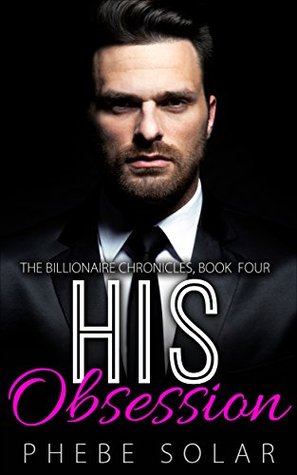Read online His Obsession (The Billionaire Chronicles Book 4) - Phebe Solar | PDF