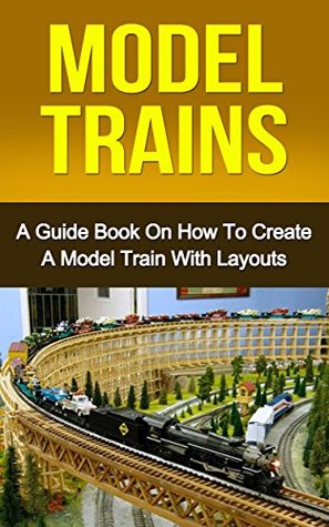 Read online MODEL TRAINS: A Quick Guide Book on How to Create a Model Train with Layouts (model railroad, modern railways) - Ryan Smith | PDF