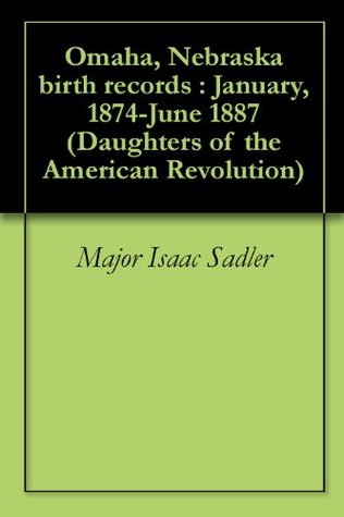 Read Omaha, Nebraska birth records : January, 1874-June 1887 (Daughters of the American Revolution) - Major Isaac Sadler file in PDF
