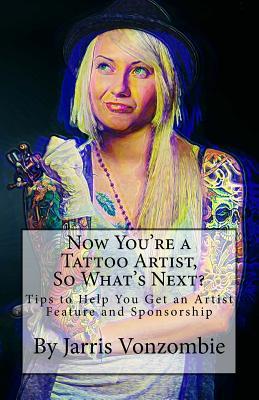 Read online Now You're a Tattoo Artist, So What's Next?: Tips to Help You Get an Artist Feature and Sponsorship - Jarris a Vonzombie | ePub