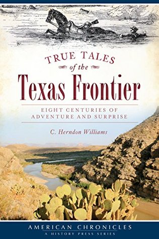 Read True Tales of the Texas Frontier: Eight Centuries of Adventure and Surprise (American Chronicles) - C. Herndon Williams | PDF