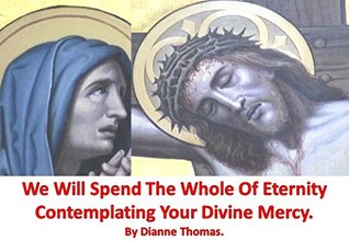 Download We Will Spend The Whole Of Eternity Contemplating Your Divine Mercy. - Dianne Thomas file in ePub