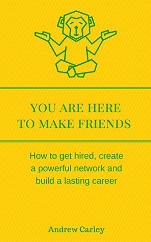 Read online You are here to make friends: How to get hired, create a powerful network and build a lasting career - Andrew Carley file in PDF