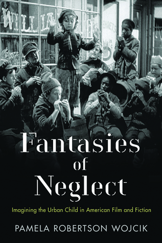 Read online Fantasies of Neglect: Imagining the Urban Child in American Film and Fiction - Pamela Robertson Wojcik | PDF