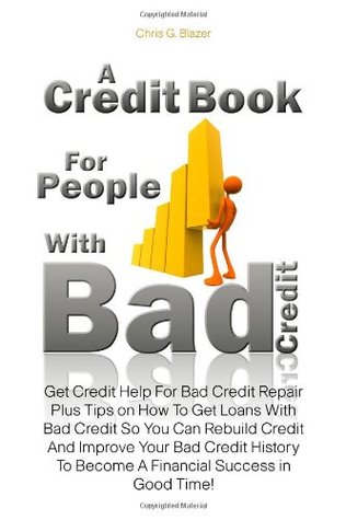 Read online A Credit Book For People With Bad Credit: Get Credit Help For Bad Credit Repair Plus Tips on How To Get Loans With Bad Credit So You Can Rebuild  To Become A Financial Success in Good Time! - Chris G. Blazer | ePub