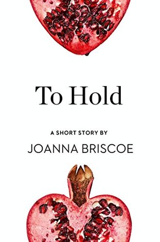 Read online To Hold: A Short Story from the collection, Reader, I Married Him - Joanna Briscoe | PDF
