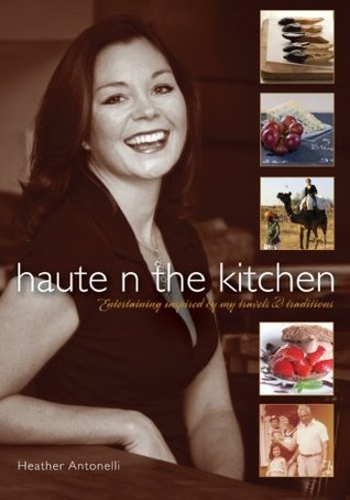 Read Haute N the Kitchen: Entertaining inspired by my travels & traditions - Heather Antonelli | PDF