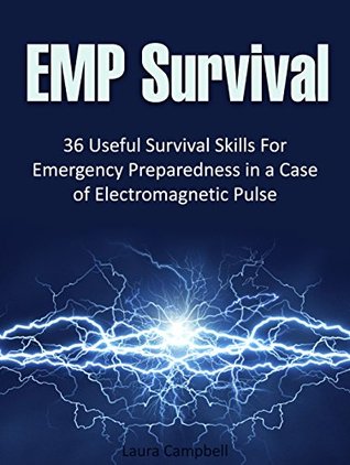 Read EMP Survival: 36 Useful Survival Skills For Emergency Preparedness in a Case of Electromagnetic Pulse (electromagnetic pulse protection, survival tactics, survival handbook) - Laura Campbell file in PDF
