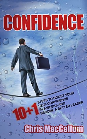 Read CONFIDENCE: 10 1 Steps to boost your Self-Confidence in 3-weeks & become a better leader (an effective Confidence Building Program, self-confidence training,  self confidence hacks, confidence secrets) - Chris MacCallum | PDF