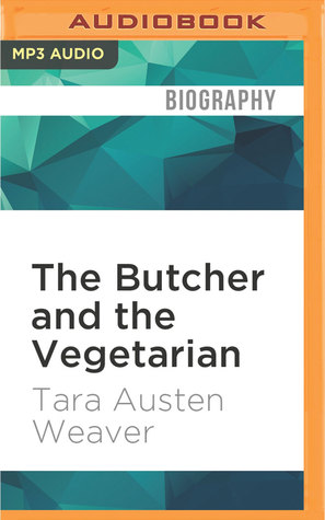Read The Butcher and the Vegetarian: One Woman's Romp Through a World of Men, Meat, and Moral Crisis - Tara Austen Weaver | ePub