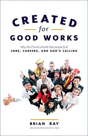 Read Created for Good Works: Why the Church Should Help People Find Jobs, Careers, and God’s Calling - Brian Ray file in PDF