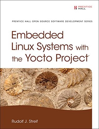 Download Embedded Linux Systems with the Yocto Project (Pearson Open Source Software Development Series) - Rudolf J. Streif | PDF