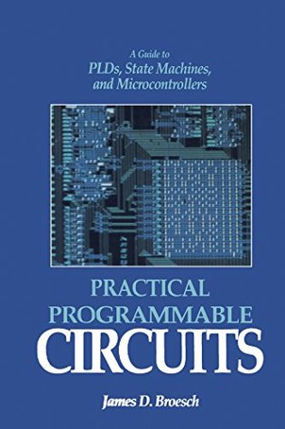 Download Practical Programmable Circuits: A Guide to PLDs, State Machines, and Microcontrollers - James D. Broesch | ePub