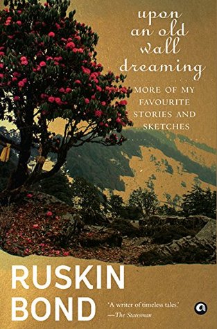 Read online Upon an Old Wall Dreaming: More of My Favourite Stories and Sketches - Ruskin Bond | PDF