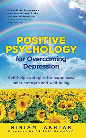 Read online Positive Psychology for Overcoming Depression: Self-Help Strategies for Happiness, Inner Strength and Well-Being - Miriam Akhtar | PDF