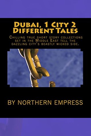 Read online Dubai, 1 City 2 Different Tales: Chilling True Short Story Collections Set In The Middle East Tell The Dazzling City's Beastly Wicked Side. - Northern Empress | ePub