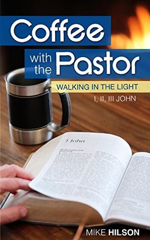 Read Coffee with the Pastor: I, II, III John: Walking in the Light - Mike Hilson | ePub
