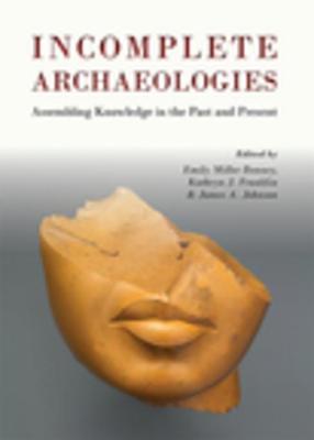 Read online Incomplete Archaeologies: Knowledge in the Past and Present - Emily Miller Bonney | PDF