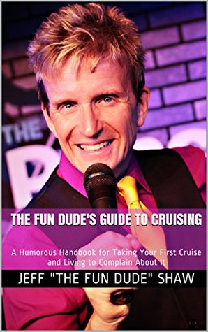 Download The Fun Dude's Guide to Cruising: A Humorous Handbook for Taking Your First Cruise and Living to Complain About It - Jeff The Fun Dude Shaw file in PDF