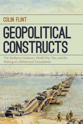 Read Geopolitical Constructs: The Mulberry Harbours, World War Two, and the Making of a Militarized Transatlantic - Colin Flint | PDF