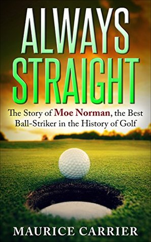 Read ALWAYS STRAIGHT: The Story Of Moe Norman, The Best Ball-Striker In the History Of Golf - Maurice Carrier | PDF