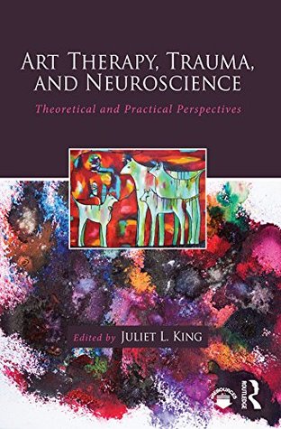 Read Art Therapy, Trauma, and Neuroscience: Theoretical and Practical Perspectives - Juliet L. King file in ePub