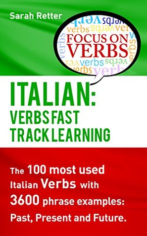 Download ITALIAN: VERBS FAST TRACK LEARNING: The 100 most used Italian verbs with 3600 phrase examples: Past, Present and Future. - Sarah Retter file in PDF