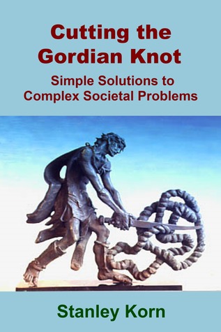 Download Cutting the Gordian Knot: Simple Solutions to Complex Societal Problems - Stanley Korn | ePub