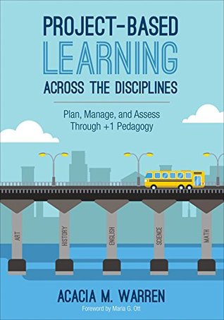 Read Project-Based Learning Across the Disciplines: Plan, Manage, and Assess Through  1 Pedagogy - Acacia M Warren | PDF
