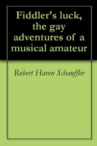 Read online Fiddler's luck, the gay adventures of a musical amateur - Robert Haven Schauffler | PDF