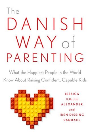 Read The Danish Way of Parenting: What the Happiest People in the World Know About Raising Confident, Capable Kids - Jessica Joelle Alexander | PDF