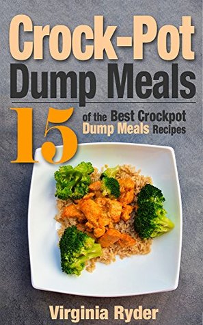 Download Crock-Pot Dump Meals: 15 of the Best Crock-Pot Dump Meals Recipes (Slowcooker, Overnight Cooking, Freezer Meals) - Virginia Ryder | PDF