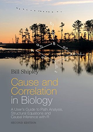 Download Cause and Correlation in Biology: A User's Guide to Path Analysis, Structural Equations and Causal Inference with R - Bill Shipley | PDF