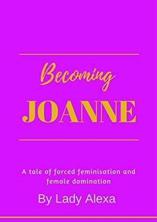Read online Becoming Joanne: A tale of forced feminisation and female domination - Lady Alexa | ePub