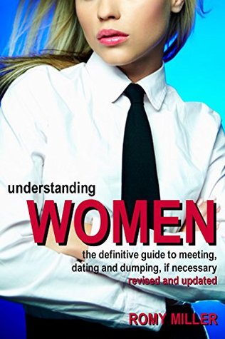 Read online Understanding Women: The Definitive Guide to Meeting, Dating and Dumping, If Necessary - Romy Miller file in ePub