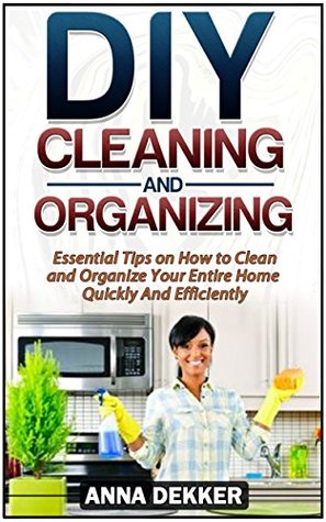 Download DIY Cleaning and Organizing: Essential Tips on How to Clean and Organize Your Entire Home Quickly And Efficiently - Anna Dekker file in ePub
