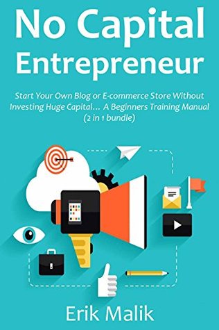 Read online NO CAPITAL ENTREPRENEUR: Start Your Own Blog or E-commerce Store Without Investing Huge Capital A Beginners Training Manual (2 in 1 bundle) - Erik Malik file in ePub