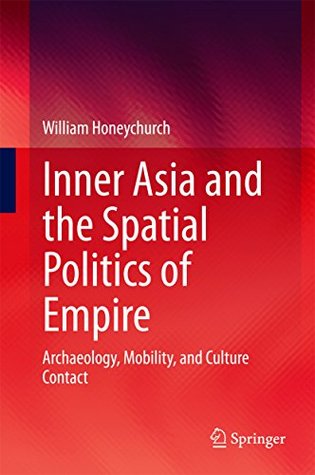 Read online Inner Asia and the Spatial Politics of Empire: Archaeology, Mobility, and Culture Contact - William Honeychurch file in ePub