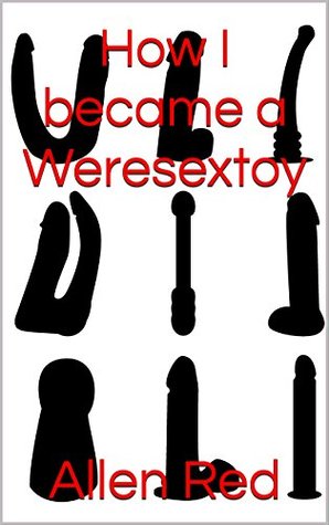 Read online How I became a Weresextoy (Creatures of Perverted Myth Book 1) - Allen Red file in PDF