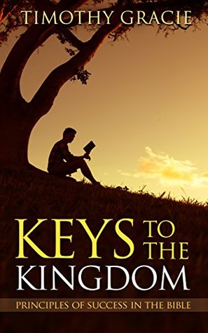 Download KEYS TO THE KINGDOM: PRINCIPLES OF SUCCESS IN THE BIBLE: Unlock the secrets to success - Timothy Gracie | PDF