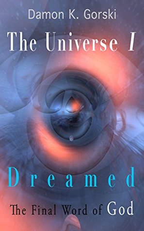 Read online The Universe I Dreamed: The Final Word of God - Damon K. Gorski | PDF