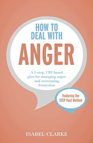 Read How to Deal with Anger: A 5-step, CBT-based plan for managing anger and overcoming frustration - Isabel Clarke | PDF