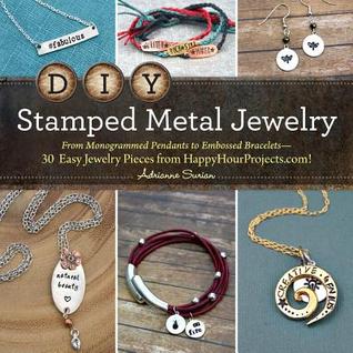 Download DIY Stamped Metal Jewelry: From Monogrammed Pendants to Embossed Bracelets--30 Easy Jewelry Pieces from HappyHourProjects.com! - Adrianne Surian | PDF
