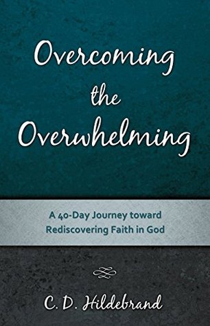 Download Overcoming the Overwhelming: A 40-Day Journey toward Rediscovering Faith in God - C.D. Hildebrand file in ePub