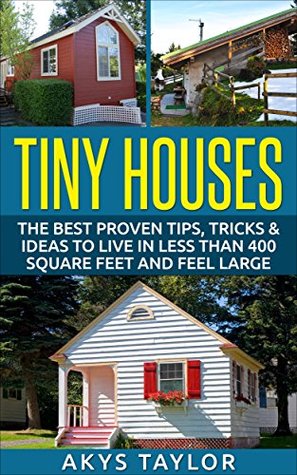 Download Tiny Houses: The Best Proven Tips, Tricks & Ideas To Live In Less Than 400 Square Feet And Feel Large (Tiny House Living, Woodworking Projects, Tiny Houses  Floor Plans, Microshelters Book Book 2) - Akys Taylor file in ePub
