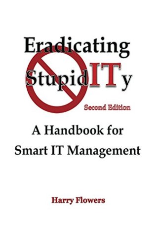 Read Eradicating StupidITy: A Handbook for Smart IT Management - Harry Flowers | PDF