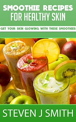 Read online Smoothie Recipes / Cookbook for Healthy Skin: Get Your Skin Glowing With Delicious Smoothies Today! (World-Class Recipes From Around The World 10) - Steven J. Smith file in ePub