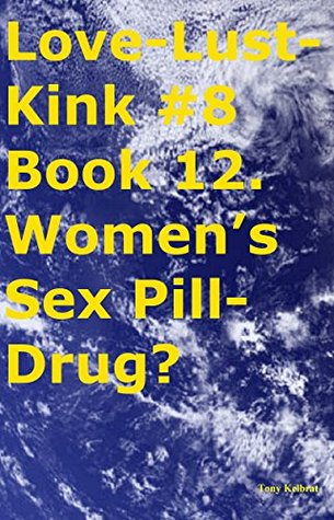 Download Love-Lust-Kink #8 Book 12. Women's Sex Pill-Drug? - Tony Kelbrat | PDF