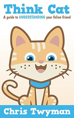 Read Think Cat: A guide to understanding your feline friend - Chris Twyman file in ePub